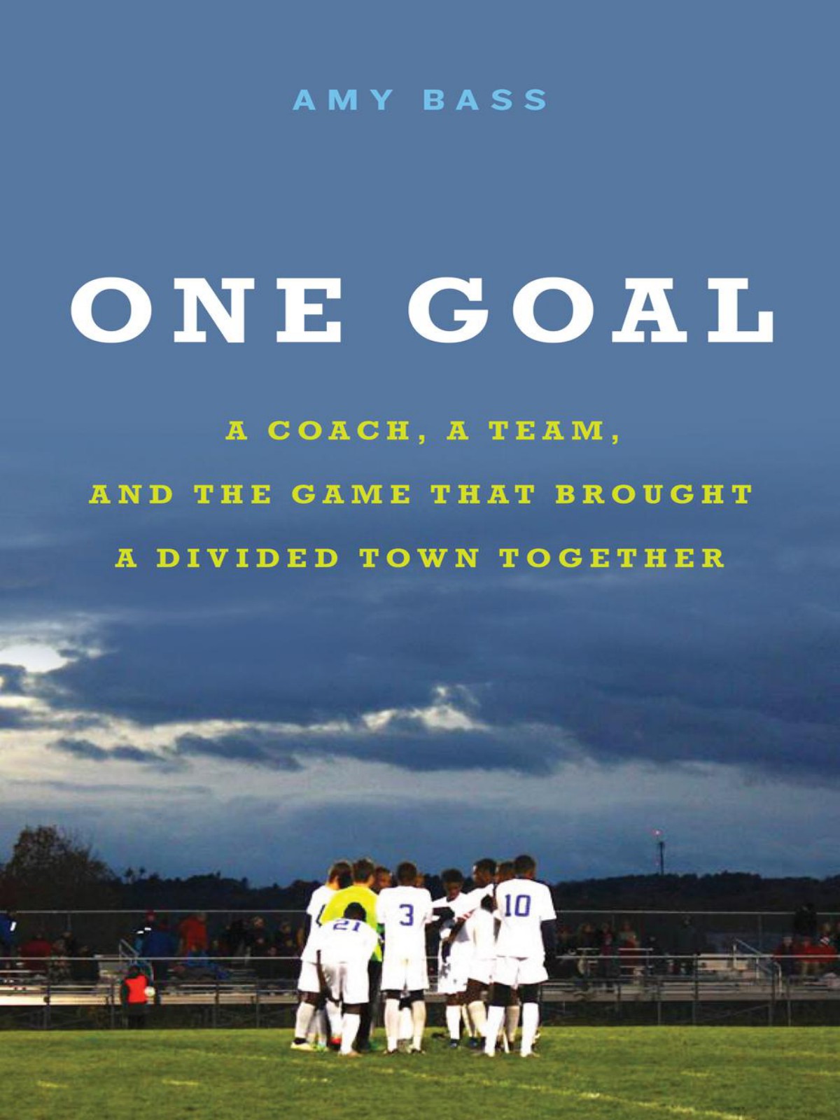 One Goal A Coach A Team And The Game That Brought A Divided Town Together Amy Bass