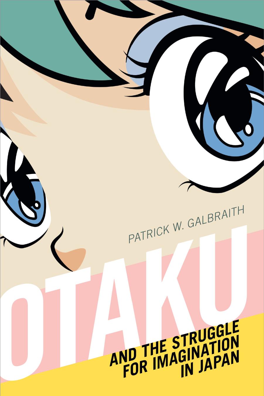 Otaku And The Struggle For Imagination In Japan Patrick W Galbraith