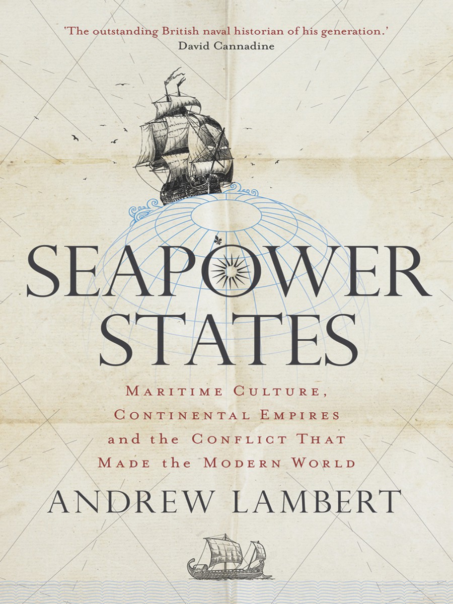 Seapower States Maritime Culture Continental Empires And The Conflict That Made The Modern World Andrew Lambert