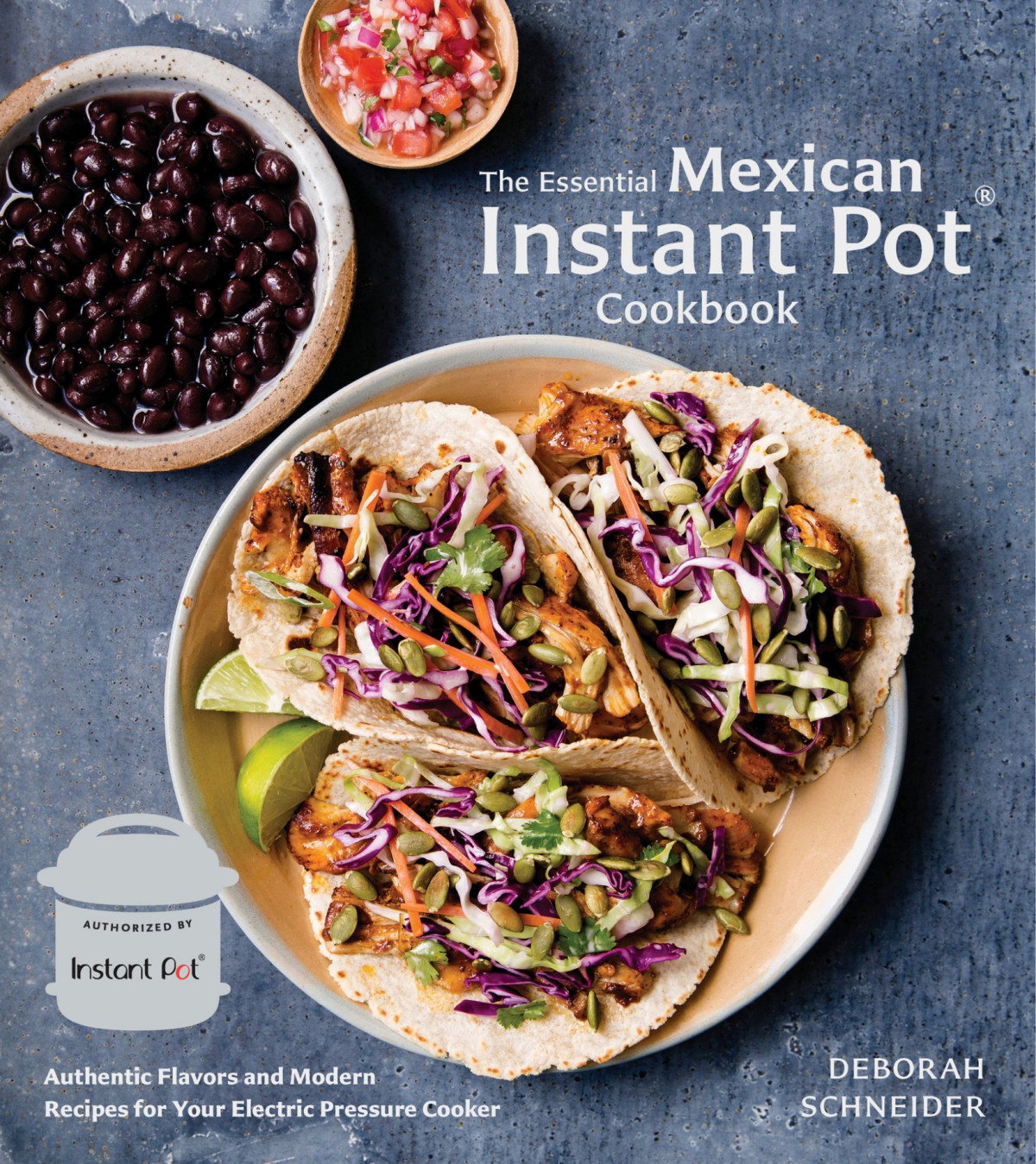 The Essential Mexican Instant Pot Cookbook Authentic Flavors And Modern Recipes For Your Electric Pressure Cooker Deborah Schneider