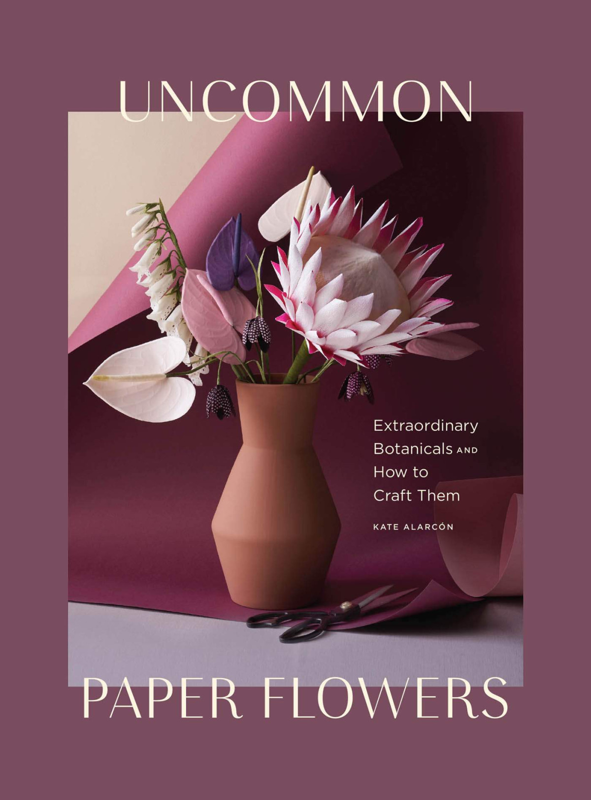 Uncommon Paper Flowers Extraordinary Botanicals And How To Craft Them Kate Alarcn