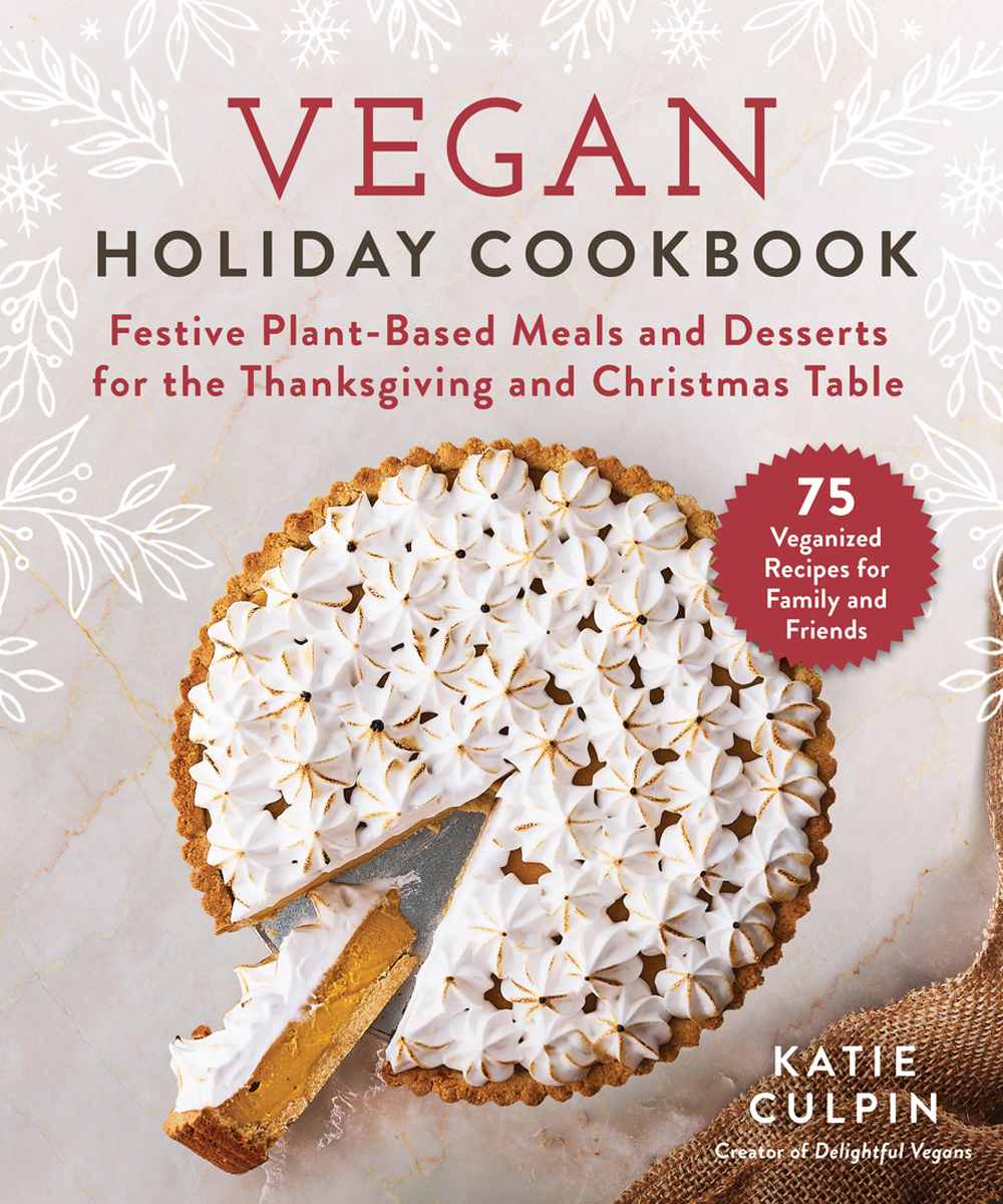 Vegan Holiday Cookbook Festive Plantbased Meals And Desserts For The Thanksgiving And Christmas Table Katie Culpin