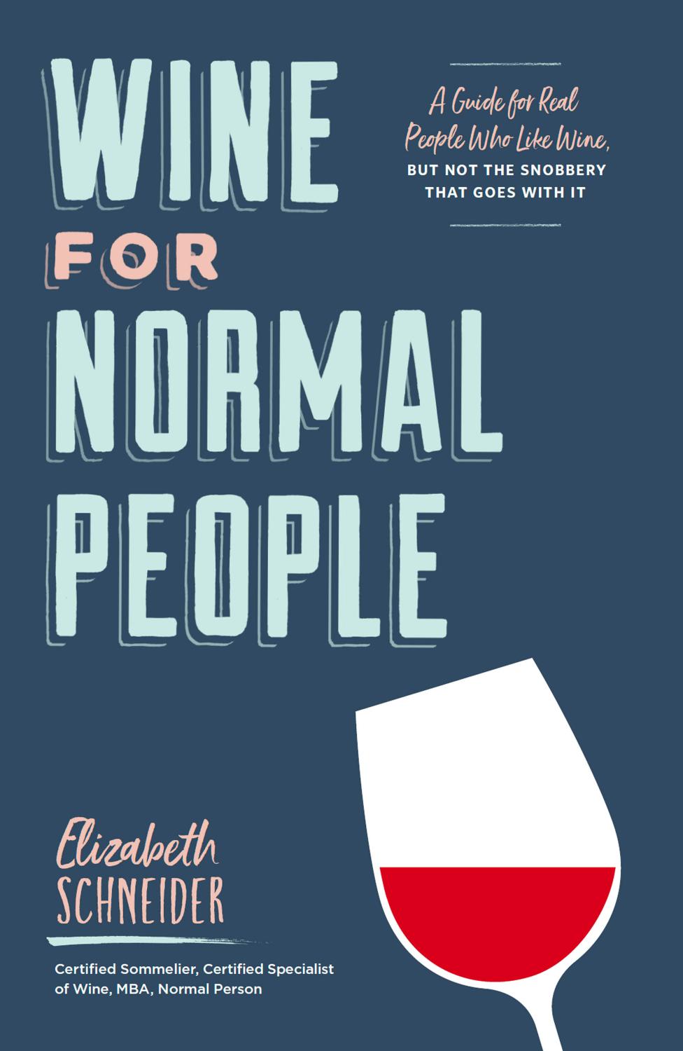 Wine For Normal People A Guide For Real People Who Like Wine But Not The Snobbery That Goes With It Elizabeth Schneider