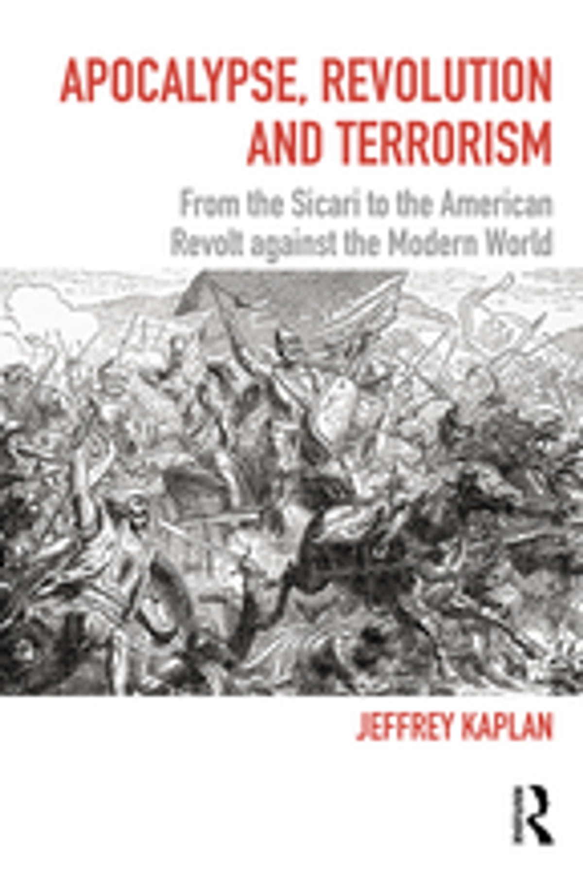 Apocalypse Revolution And Terrorism From The Sicari To The American Revolt Against The Modern World Jeffrey Kaplan