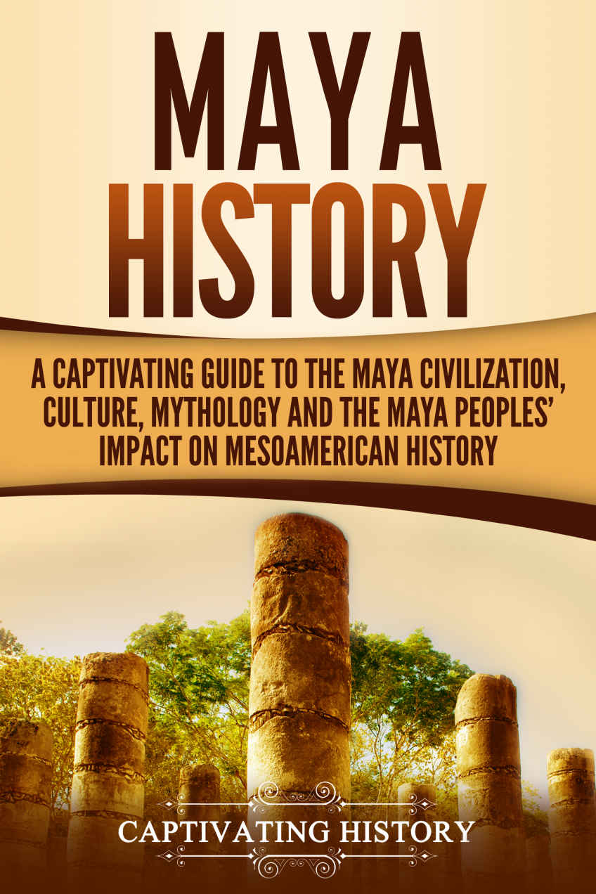 Maya History A Captivating Guide To The Maya Civilization Culture Mythology And The Maya Peoples Impact On Mesoamerican History Captivating History