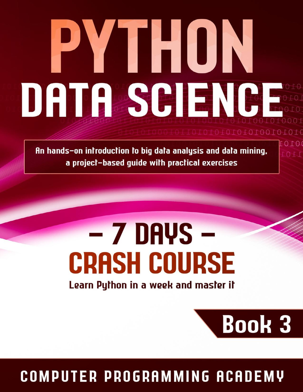 Python Data Science Learn Python In A Week And Master It An Handson Introduction To Big Data Analysis And Mining A Projectbased Guide With Practical Exercises 7 Days Crash Course Book 3 Computer Programming Academy