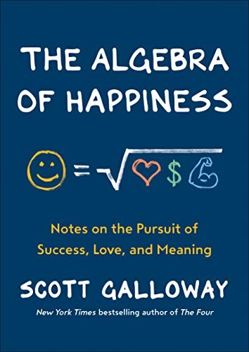 The Algebra Of Happiness Notes On The Pursuit Of Success Love And Meaning Scott Galloway