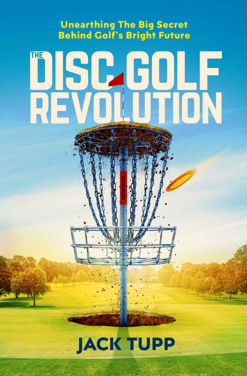 The Disc Golf Revolution Unearthing The Big Secret Behind Golfs Bright Future Jack Tupp