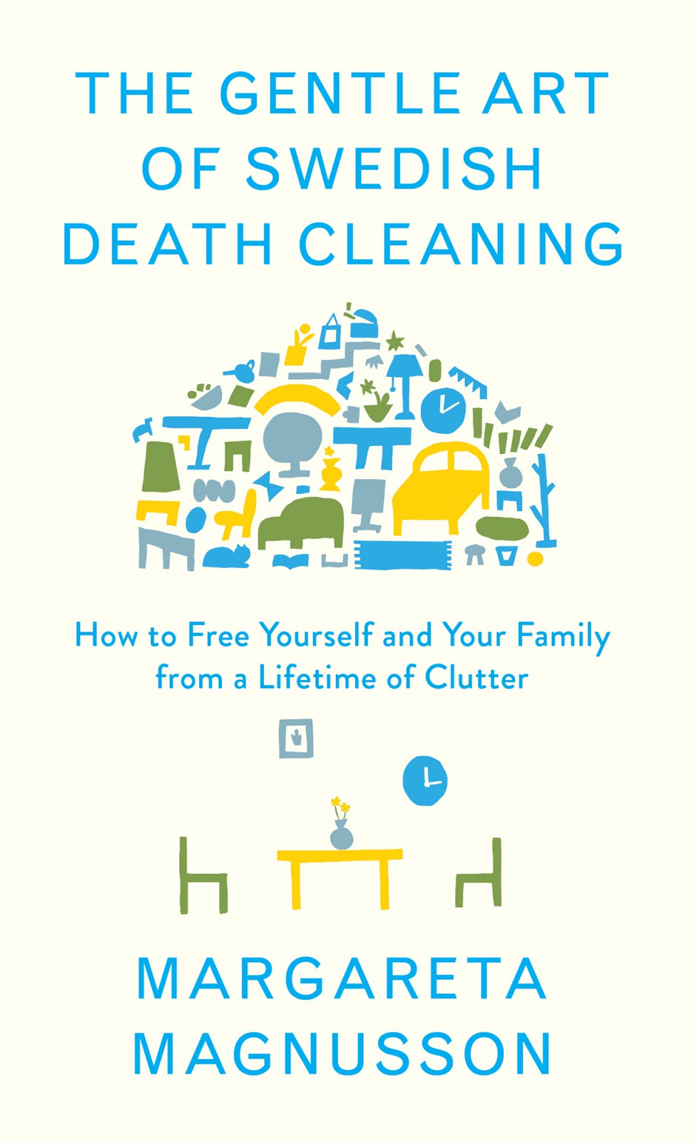 The Gentle Art Of Swedish Death Cleaning How To Free Yourself And Your Family From A Lifetime Of Clutter Margareta Magnusson