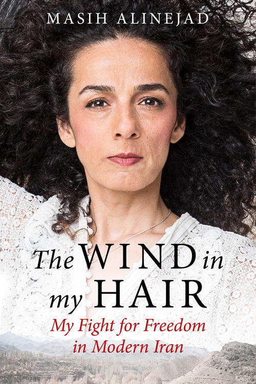 The Wind In My Hair My Fight For Freedom In Modern Iran Masih Alinejad