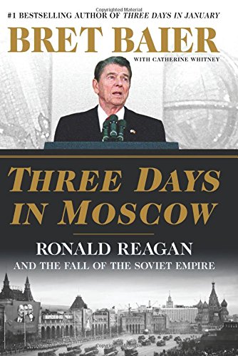 Three Days In Moscow Ronald Reagan And The Fall Of The Soviet Empire Bret Baier Catherine Whitney