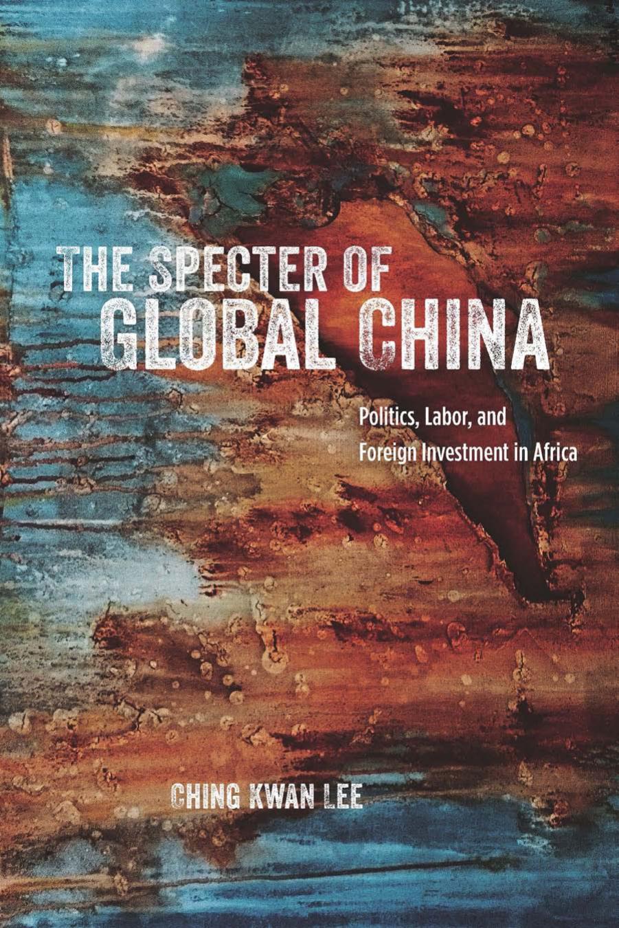 The Specter Of Global China Politics Labor And Foreign Investment In Africa Ching Kwan Lee