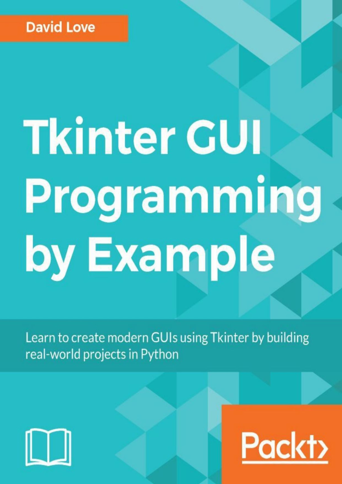 Tkinter Gui Programming By Example Learn To Create Modern Guis Using Tkinter By Building Realworld Projects In Python David Love