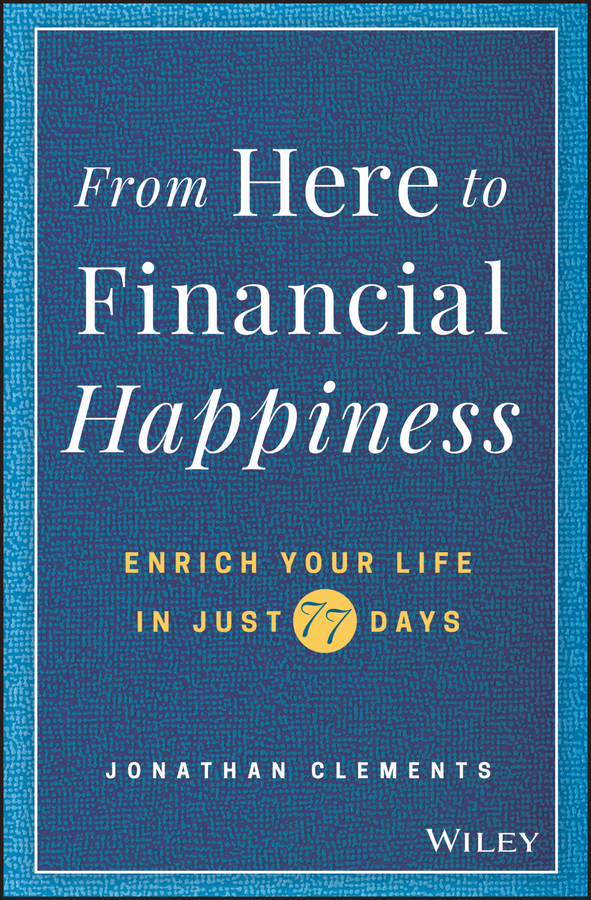 From Here To Financial Happiness Enrich Your Life In Just 77 Days Jonathan Clements