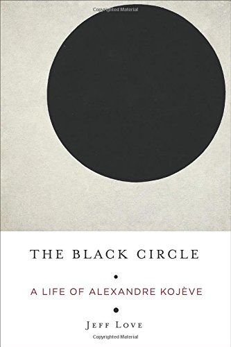 The Black Circle A Life Of Alexandre Kojve Jeff Love