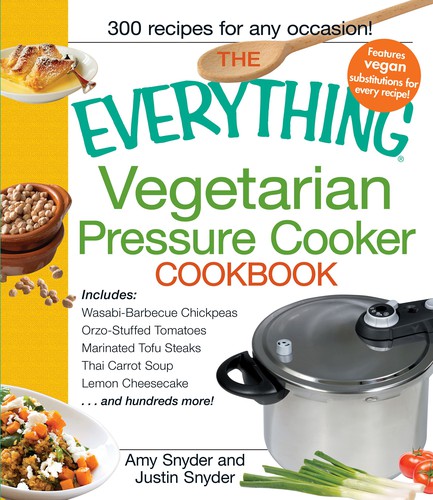 The Everything Vegetarian Pressure Cooker Cookbook 300 Recipes For Any Occasion Amy Snyder Justin Snyder