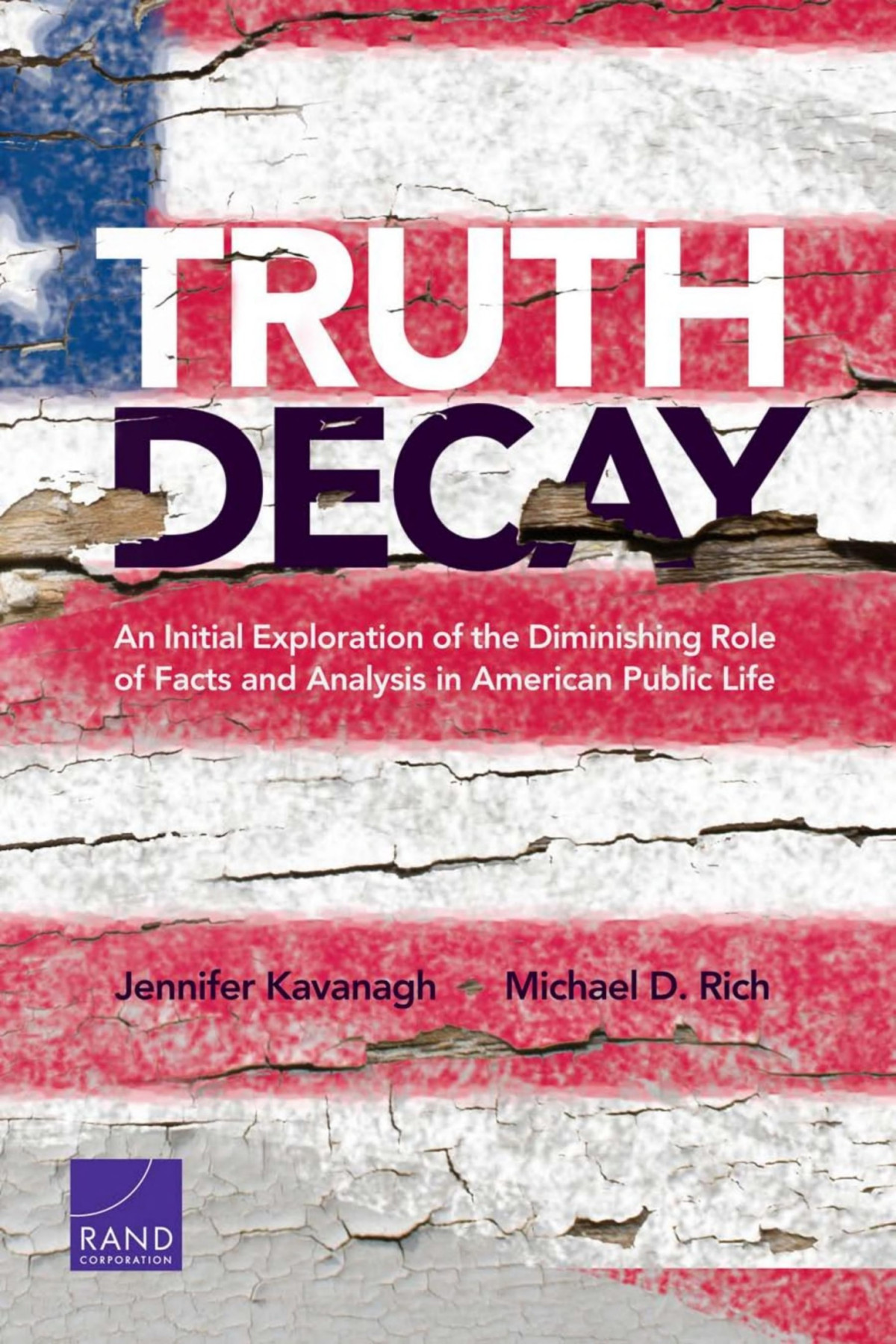 Truth Decay An Initial Exploration Of The Diminishing Role Of Facts And Analysis In American Public Life Kavanagh Michael D Rich