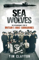Sea Wolves The Extraordinary Story Of Britains Ww2 Submarines Tim Clayton