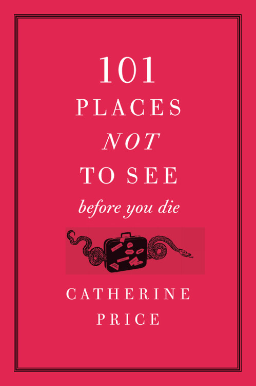 101 Places Not To See Before You Die Catherine Price