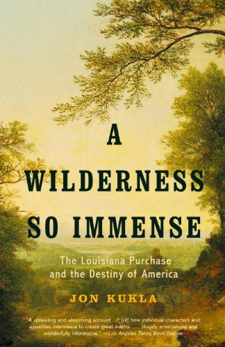 A Wilderness So Immense The Louisiana Purchase And The Destiny Of America Jon Kukla