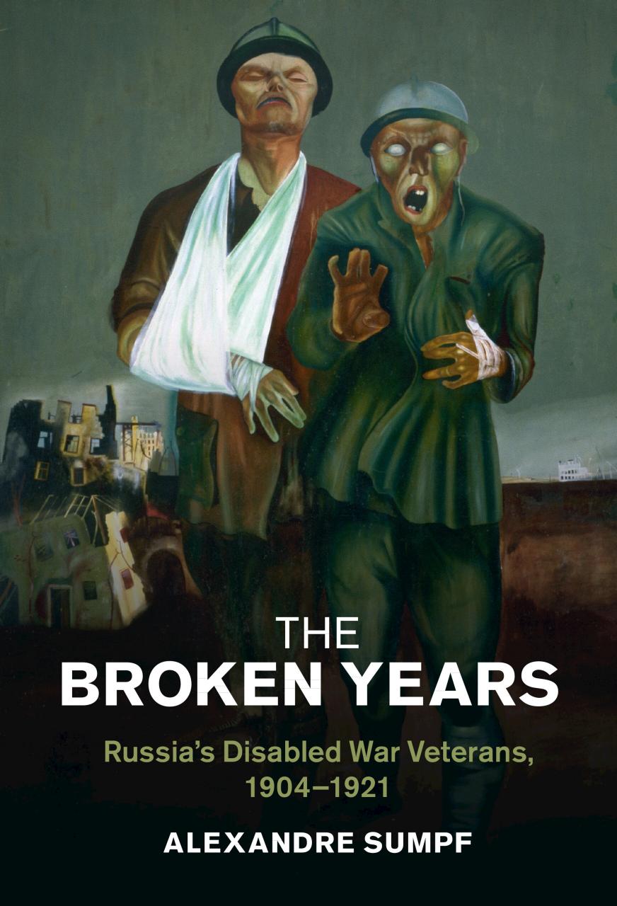 The Broken Years Russias Disabled War Veterans 19041921 Alexandre Sumpf