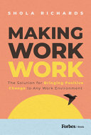 Making Work Work The Solution For Bringing Positive Change To Any Work Environment Shola Richards