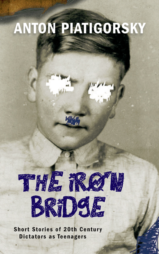 The Iron Bridge Short Stories Of 20th Century Dictators As Teenagers Anton Piatigorsky