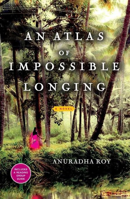 An Atlas Of Impossible Longing A Novel Roy Anuradha