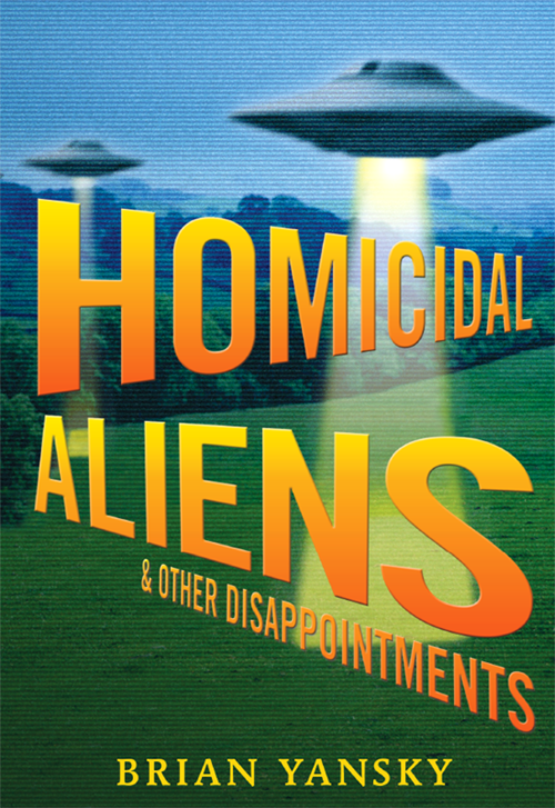 Homicidal Aliens And Other Disappointments Brian Yansky