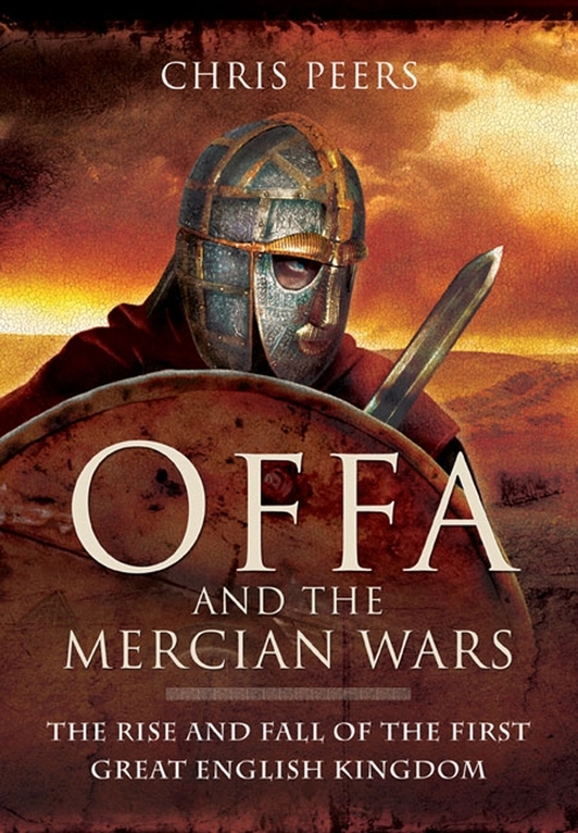 Offa And The Mercian Wars The Rise And Fall Of The First Great English Kingdom Chris Peers