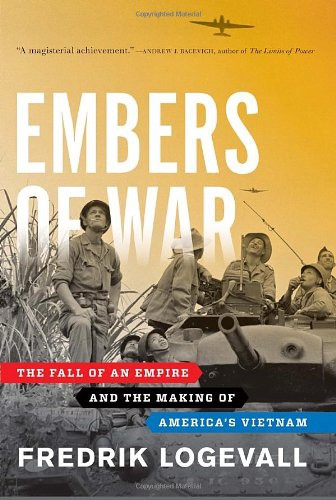 Embers Of War The Fall Of An Empire And The Making Of Americas Vietnam Fredrik Logevall