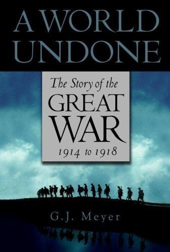 A World Undone The Story Of The Great War 1914 To 1918 G J Meyer