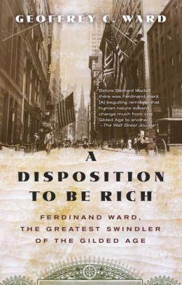 A Disposition To Be Rich Ferdinand Ward The Greatest Swindler Of The Gilded Age Geoffrey C Ward