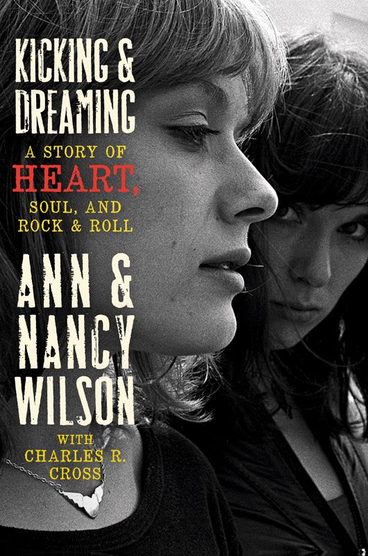 Kicking And Dreaming A Story Of Heart Soul And Rock And Roll Ann Wilson Nancy Wilson Charles R Cross
