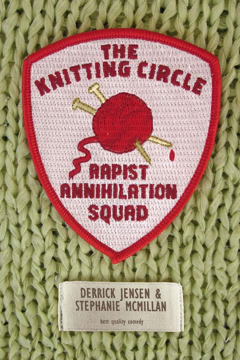 The Knitting Circle Rapist Annihilation Squad Derrick Jensen Stephanie Mcmillan