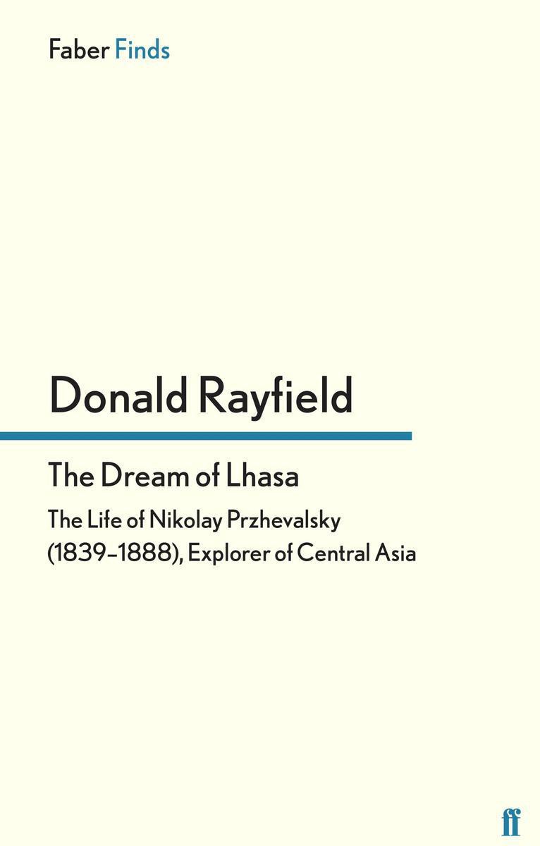 The Dream Of Lhasa The Life Of Nikolay Przhevalsky 18391888 Explorer Of Central Asia Donald Rayfield