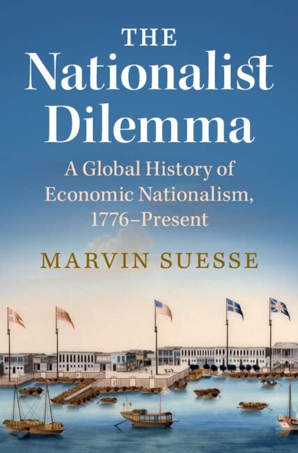 The Nationalist Dilemma A Global History Of Economic Nationalism 1776present Marvin Suesse
