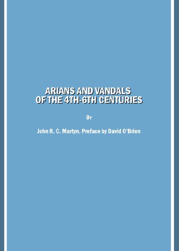 Arians And Vandals Of The 4th6th Centuries Annotated Translations Of The Historical Works By Bishops Victor Of Vita Historia Persecutionis Religious Works By Bishop Victor Of Cartenna Annotated John R C Martyn
