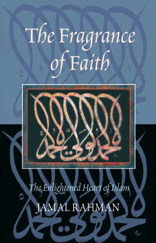 The Fragrance Of Faith The Enlightened Heart Of Islam Jamal Rahman