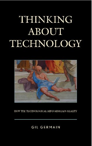 Thinking About Technology How The Technological Mind Misreads Reality Gil Germain