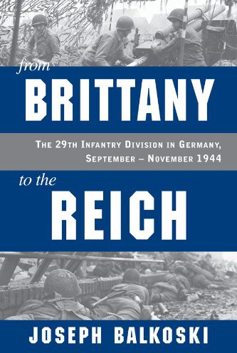 From Brittany To The Reich The 29th Infantry Division In Germany September November 1944 Joseph Balkoski