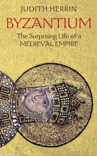 Byzantium The Surprising Life Of A Medieval Empire Judith Herrin