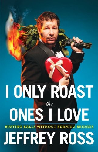 I Only Roast The Ones I Love Busting Balls Without Burning Bridges Jeffrey Ross