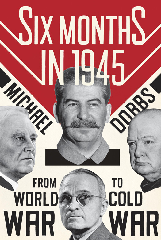 Six Months In 1945 From World War To Cold War Michael Dobbs