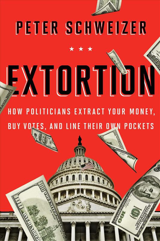 Extortion How Politicians Extract Your Money Buy Votes And Line Their Own Pockets Schweizer