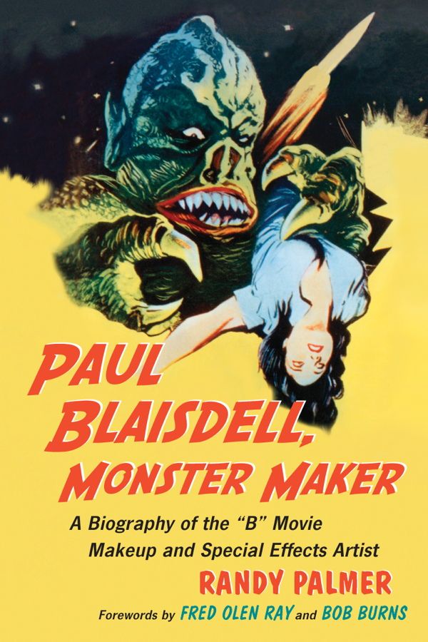 Paul Blaisdell Monster Maker A Biography Of The B Movie Makeup And Special Effects Artist Palmer