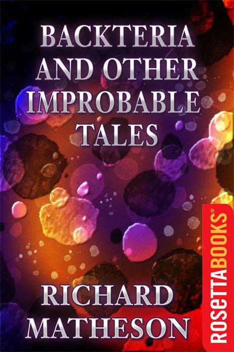 Backteria And Other Improbable Tales Richard Matheson