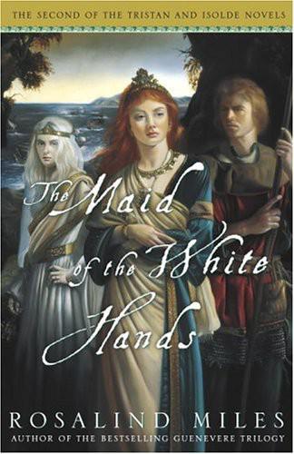 Tristan And Isolde 02 The Maid Of The White Hands The Second Of The Tristan And Isolde Novels Rosalind Miles
