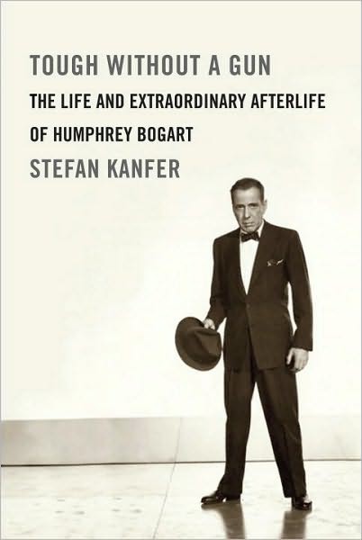 Tough Without A Gun The Life And Extraordinary Afterlife Of Humphrey Bogart Stefan Kanfer