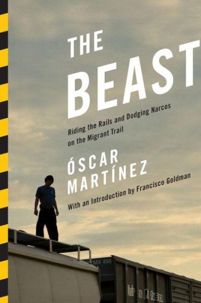 The Beast Riding The Rails And Dodging Narcos On The Migrant Trail Oscar Martinez